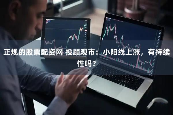 正规的股票配资网 投顾观市：小阳线上涨，有持续性吗？