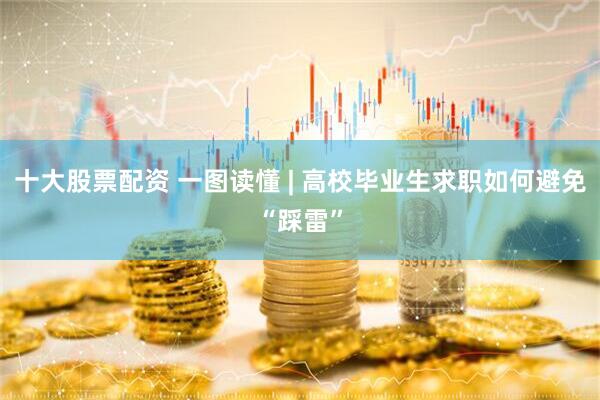 十大股票配资 一图读懂 | 高校毕业生求职如何避免“踩雷”