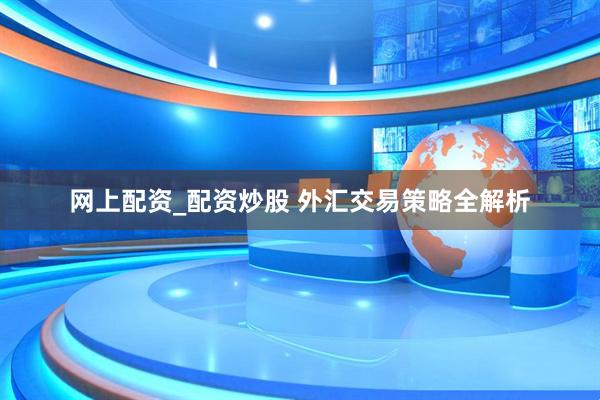 网上配资_配资炒股 外汇交易策略全解析