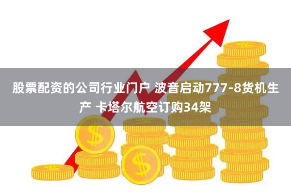 股票配资的公司行业门户 波音启动777-8货机生产 卡塔尔航空订购34架